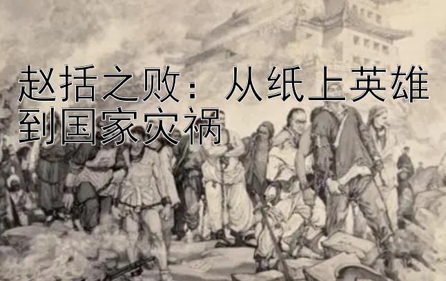 赵括之败：从纸上英雄到国家灾祸