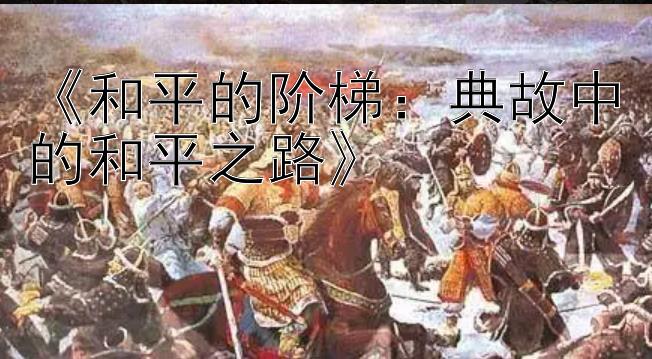 《和平的阶梯：典故中的和平之路》