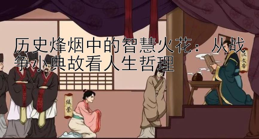 历史烽烟中的智慧火花：从战争小典故看人生哲理