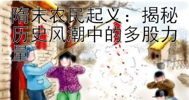 隋末农民起义：揭秘历史风潮中的多股力量