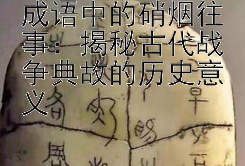 成语中的硝烟往事：揭秘古代战争典故的历史意义