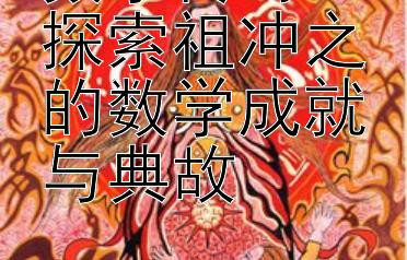 数字传奇：探索祖冲之的数学成就与典故