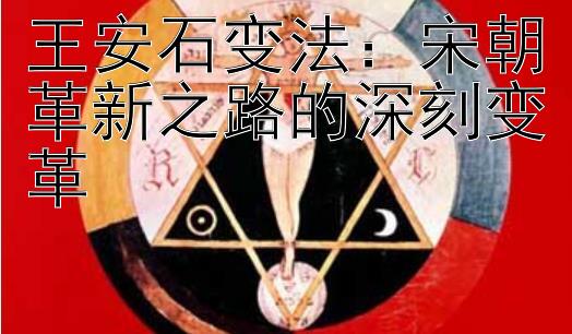 王安石变法：宋朝革新之路的深刻变革