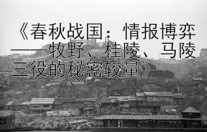 《春秋战国：情报博弈——牧野、桂陵、马陵三役的秘密较量》