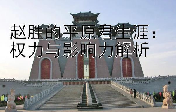 赵胜的平原君生涯：权力与影响力解析