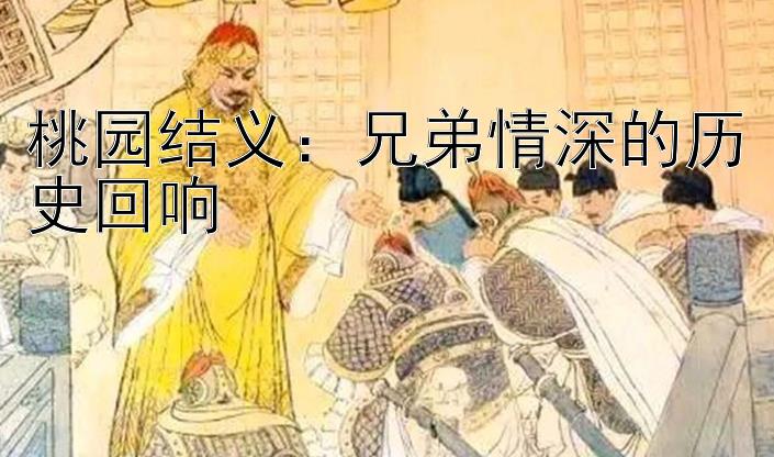 桃园结义：兄弟情深的历史回响