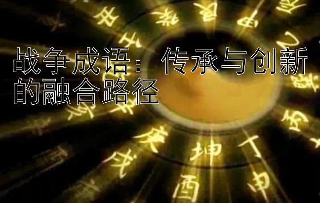 战争成语：传承与创新的融合路径