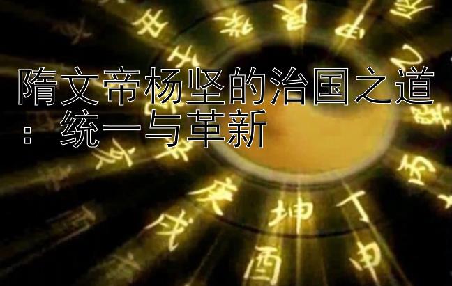 隋文帝杨坚的治国之道：统一与革新