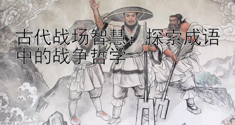 古代战场智慧：探索成语中的战争哲学