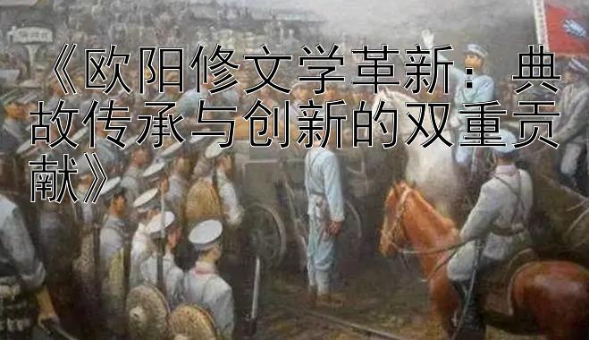 《欧阳修文学革新：典故传承与创新的双重贡献》