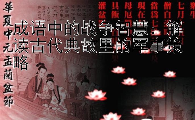 成语中的战争智慧：解读古代典故里的军事策略