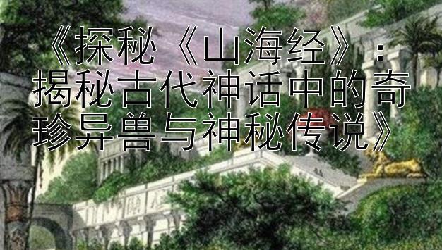 《探秘《山海经》：揭秘古代神话中的奇珍异兽与神秘传说》