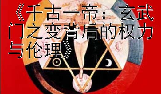 《千古一帝：玄武门之变背后的权力与伦理》