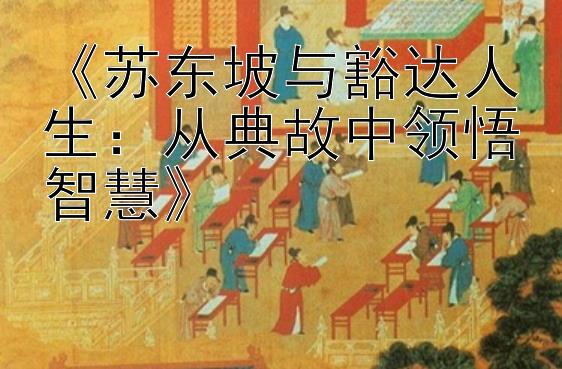 《苏东坡与豁达人生：从典故中领悟智慧》