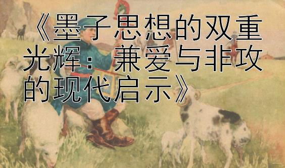 《墨子思想的双重光辉：兼爱与非攻的现代启示》