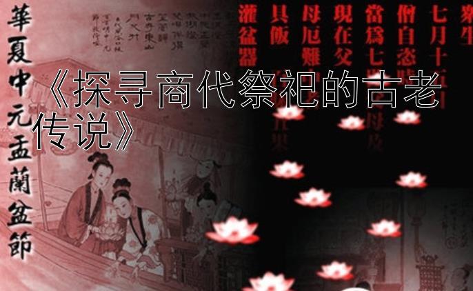 《探寻商代祭祀的古老传说》