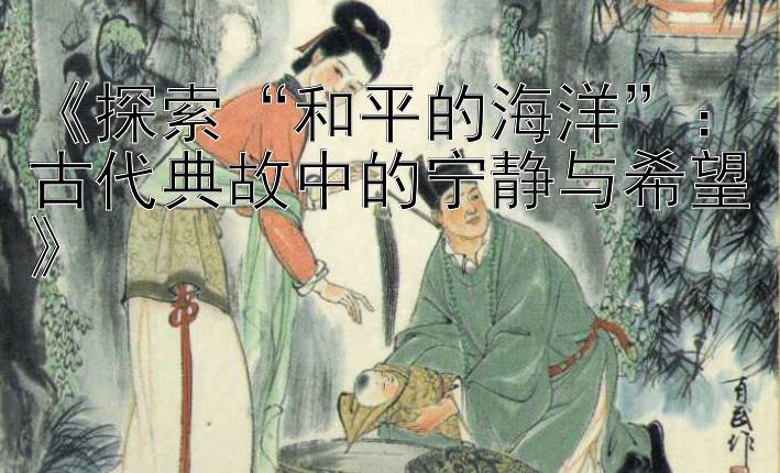 《探索“和平的海洋”：古代典故中的宁静与希望》