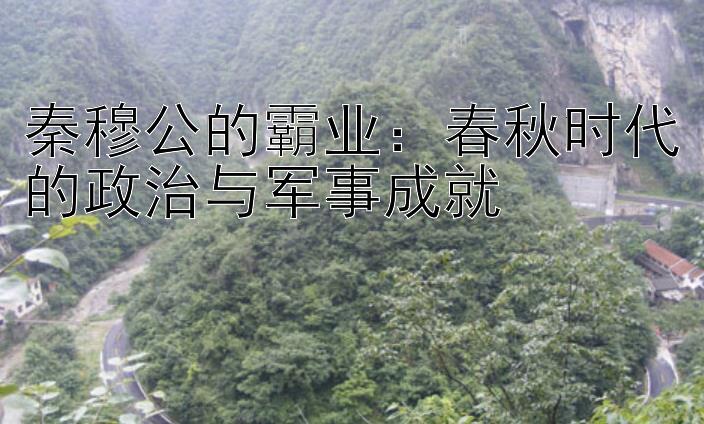 秦穆公的霸业：春秋时代的政治与军事成就