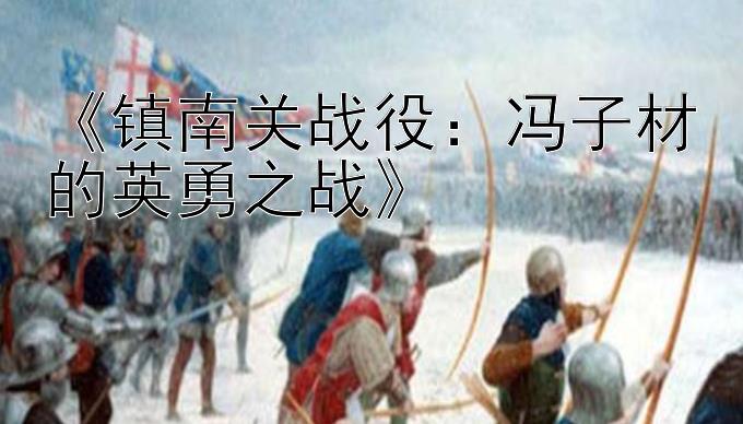 《镇南关战役：冯子材的英勇之战》