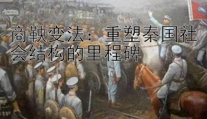 商鞅变法：重塑秦国社会结构的里程碑