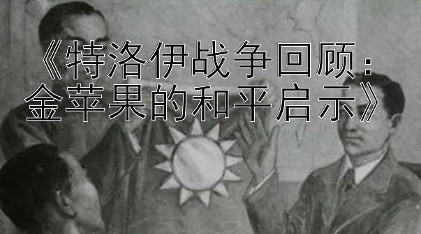 《特洛伊战争回顾：金苹果的和平启示》