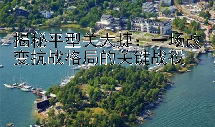 揭秘平型关大捷：一场改变抗战格局的关键战役