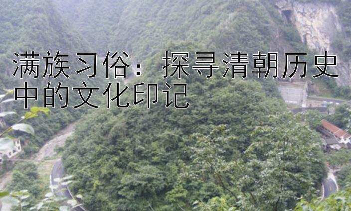 满族习俗：探寻清朝历史中的文化印记