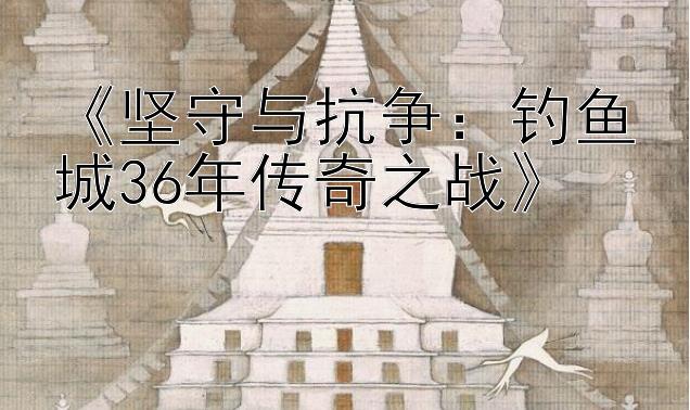 《坚守与抗争：钓鱼城36年传奇之战》