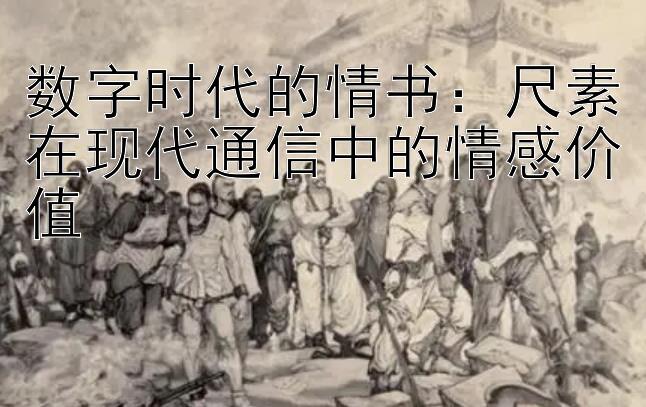 数字时代的情书：尺素在现代通信中的情感价值