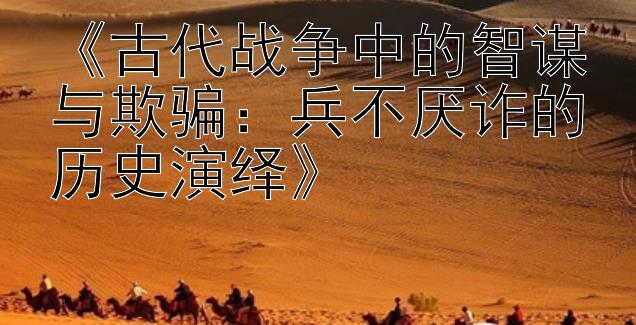 《古代战争中的智谋与欺骗：兵不厌诈的历史演绎》