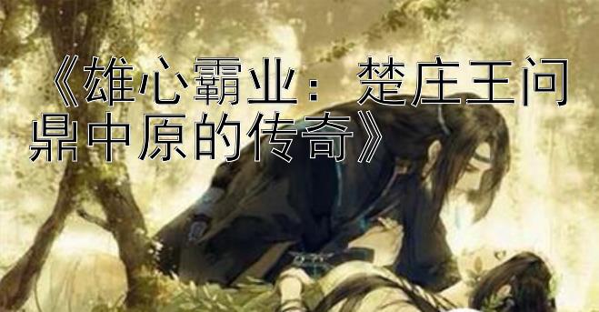 《雄心霸业：楚庄王问鼎中原的传奇》