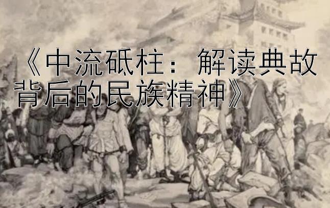 《中流砥柱：解读典故背后的民族精神》