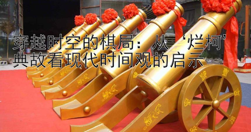 穿越时空的棋局：从‘烂柯’典故看现代时间观的启示