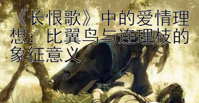 《长恨歌》中的爱情理想：比翼鸟与连理枝的象征意义