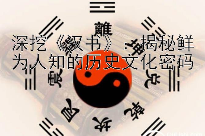 深挖《汉书》：揭秘鲜为人知的历史文化密码