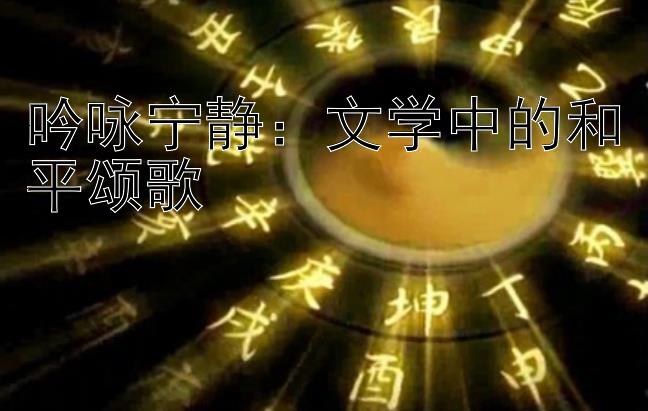 吟咏宁静：文学中的和平颂歌