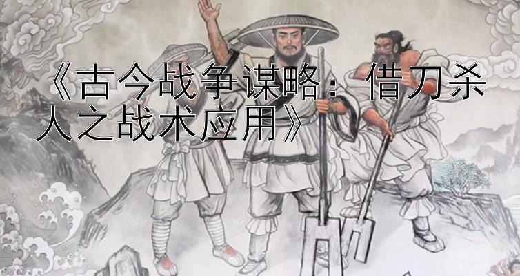 《古今战争谋略：借刀杀人之战术应用》