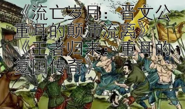 《流亡岁月：晋文公重耳的颠沛流离》
《王者归来：重耳的复国传奇》