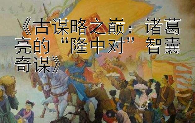 《古谋略之巅：诸葛亮的“隆中对”智囊奇谋》