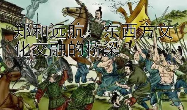 郑和远航：东西方文化交融的桥梁