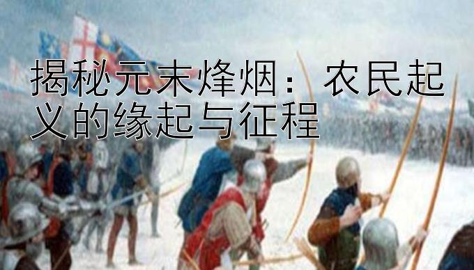 揭秘元末烽烟：农民起义的缘起与征程