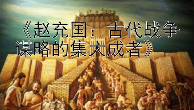 《赵充国：古代战争谋略的集大成者》