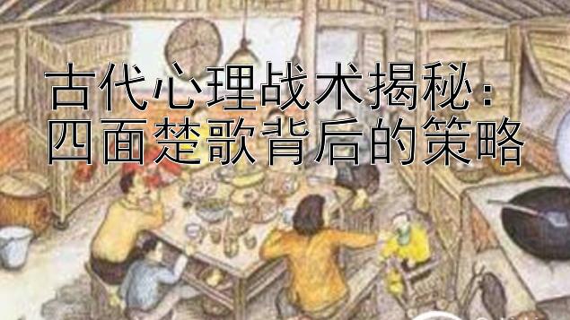 古代心理战术揭秘：四面楚歌背后的策略