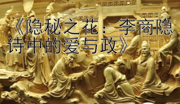 《隐秘之花：李商隐诗中的爱与政》