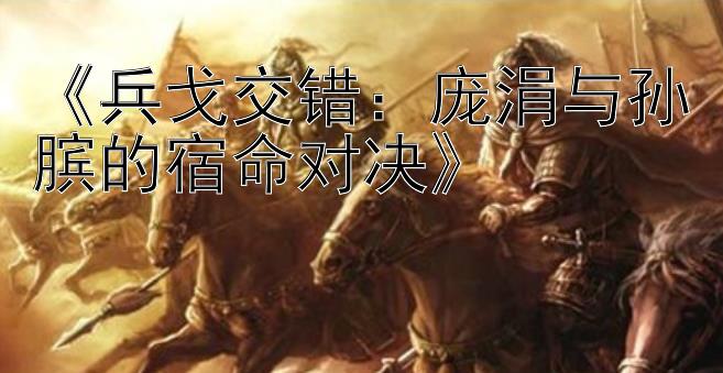 《兵戈交错：庞涓与孙膑的宿命对决》