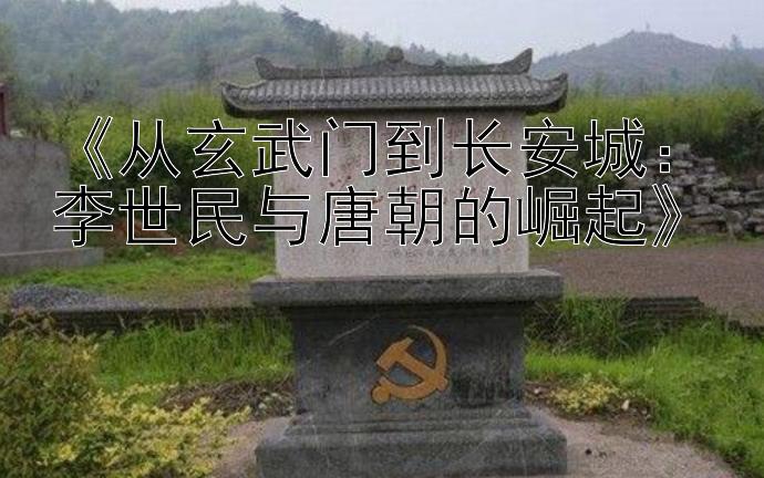 《从玄武门到长安城：李世民与唐朝的崛起》