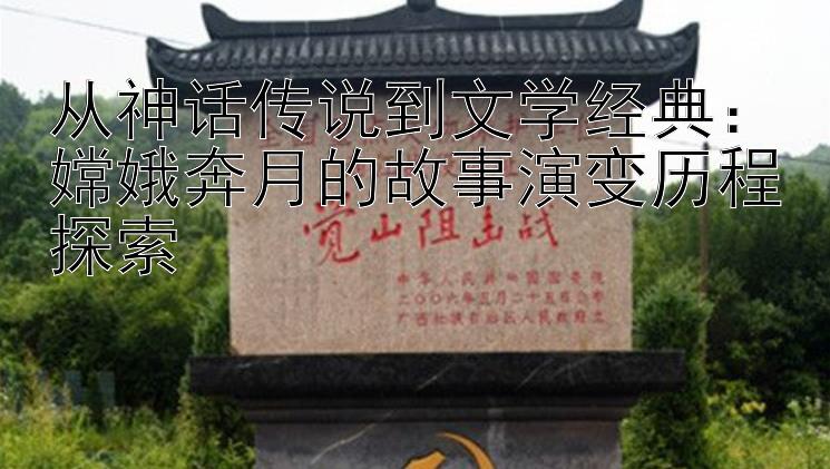 从神话传说到文学经典：嫦娥奔月的故事演变历程探索