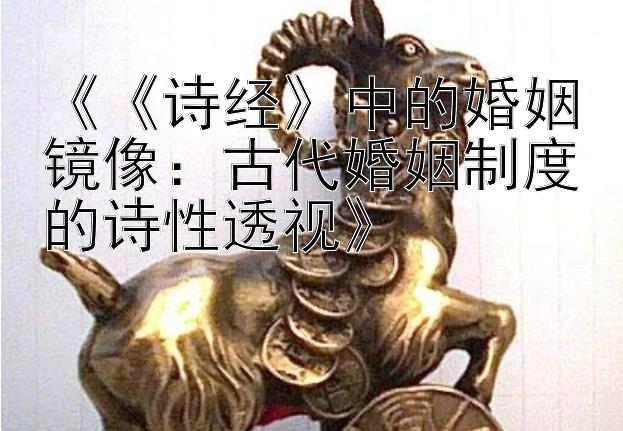 《《诗经》中的婚姻镜像：古代婚姻制度的诗性透视》