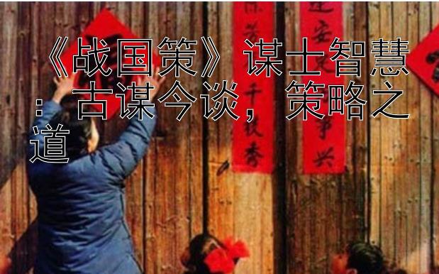 《战国策》谋士智慧：古谋今谈，策略之道