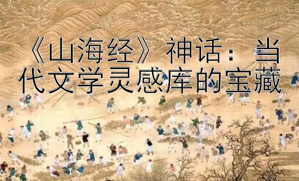 《山海经》神话：当代文学灵感库的宝藏